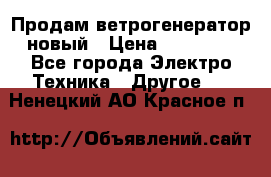 Продам ветрогенератор новый › Цена ­ 25 000 - Все города Электро-Техника » Другое   . Ненецкий АО,Красное п.